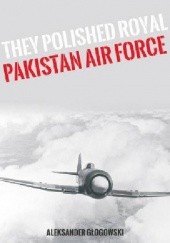 Okładka książki They polished the Royal Pakistan Air Force Aleksander Głogowski