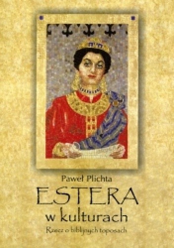 Okładka książki Estera w kulturach. Rzecz o biblijnych toposach Paweł Plichta