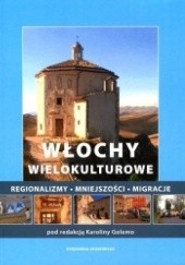 Okładka książki Włochy wielokulturowe. Regionalizmy - mniejszości - migracje Karolina Golemo, Agnieszka Małek, Piotr Sternalski