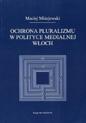 Okładka książki Ochrona pluralizmu w polityce medialnej Włoch Maciej Miżejewski
