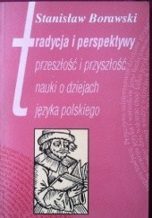Okładka książki Tradycja i perspektywy przeszłość i przyszłość nauki o dziejach języka polskiego Stanisław Borawski