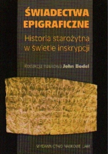 Okładka książki Świadectwa epigraficzne. Historia starożytna w świetle inskrypcji John Bodel