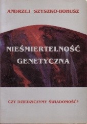 Okładka książki Nieśmiertelność genetyczna. Czy dziedziczymy świadomość? Andrzej Szyszko-Bohusz