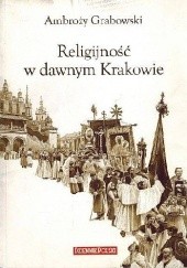 Okładka książki Religijność w dawnym Krakowie Ambroży Grabowski