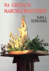 Okładka książki Na gruzach Marchlewszczyzny Marek A. Koprowski