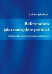 Okładka książki Referendum jako narzędzie polityki. Francuskie doświadczenia ustrojowe Łukasz Jakubiak