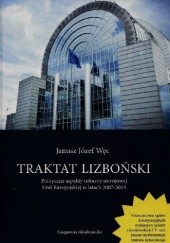 Okładka książki Traktat Lizboński. Polityczne aspekty reformy ustrojowej Unii Europejskiej w latach 2007-2015 Janusz Józef Węc