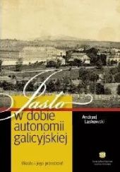 Okładka książki Jasło w dobie autonomii galicyjskiej. Miasto i jego przestrzeń Andrzej Laskowski