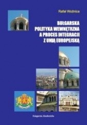 Okładka książki Bułgarska polityka wewnętrzna a proces integracji z Unią Europejską Rafał Woźnica