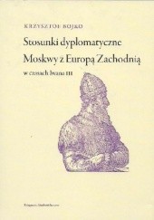 Okładka książki Stosunki dyplomatyczne Moskwy z Europą Zachodnią w czasach Iwana III Krzysztof Bojko