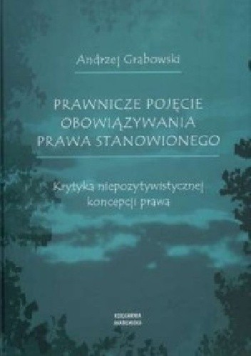 Okładka książki Prawnicze pojęcie obowiązywania prawa stanowionego. Krytyka niepozytywistycznej koncepcji prawa Andrzej Grabowski