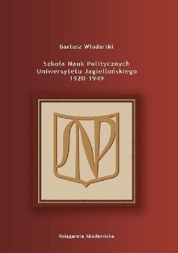Okładka książki Szkoła Nauk Politycznych Uniwersytetu Jagiellońskiego 1920-1949 Bartosz Włodarski