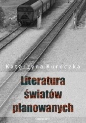 Okładka książki Literatura światów planowanych. O prozie socrealistycznej na Górnym Śląsku Katarzyna Kuroczka