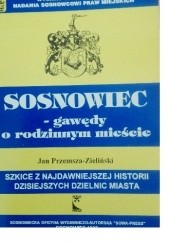 Okładka książki Sosnowiec-gawędy o rodzinnym mieście.Szkice z najdawniejszej historii obecnych dzielnic miasta Jan Przemsza-Zieliński