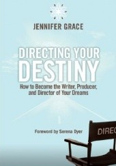 Okładka książki Directing Your Destiny: How to Become the Writer, Producer, and Director of Your Dreams Jennifer Grace
