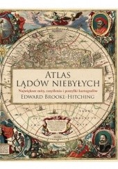 Okładka książki Atlas lądów niebyłych. Największe mity, zmyślenia i pomyłki kartografów Edward Brooke-Hitching