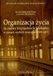 Okładka książki Organizacja życia na zamku krzyżackim w Malborku Sławomir Jóźwiak, Janusz Trupinda