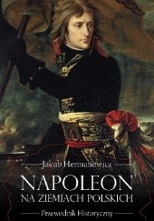 Okładka książki Napoleon na ziemiach polskich. Przewodnik historyczny Jakub Hermanowicz