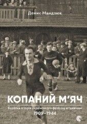 Okładka książki Kopanyj mjacz. Krótka historia ukraińskiej piłki nożnej w Galicji 1909-1944 Denys Mandziuk