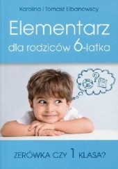 Okładka książki Elementarz dla rodziców 6-latka. Zerówka czy 1 klasa Karolina Elbanowska, Tomasz Elbanowski