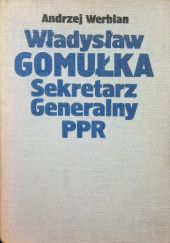 Okładka książki Władysław Gomułka. Sekretarz Generalny PPR Andrzej Werblan
