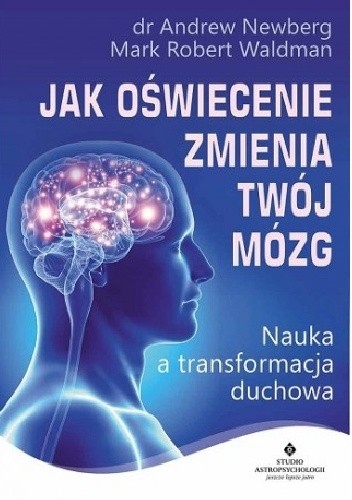 Okładka książki Jak oświecenie zmienia Twój mózg. Nauka a transformacja duchowa Andrew Newberg, Mark Robert Waldman