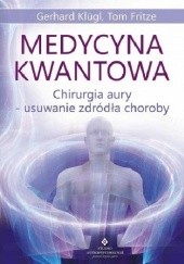 Okładka książki Medycyna kwantowa. Chirurgia aury - usuwanie źródła choroby Tom Fritze, Gerhard Klügl