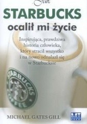 Okładka książki Jak Starbucks ocalił mi życie. Inspirująca, prawdziwa historia człowieka, który stracił wszystko i na nowo odnalazł się w Starbucksie. Michael Gates Gill