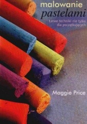 Okładka książki Malowanie Pastelami Łatwe Techniki Nie Tylko Dla Początkujących Maggie Price