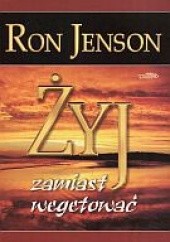 Okładka książki Żyj zamiast wegetować Ron Jenson