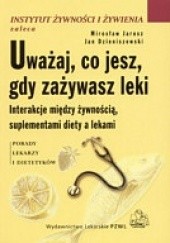 Okładka książki Uważaj, co jesz, gdy zażywasz leki. Instrukcje między żywnością, suplementami diety a lekami Jan Dzieniszewski, Mirosław Jarosz