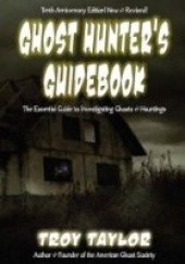 Okładka książki Ghost Hunter's Guidebook: The Essential Guide to Investigating Ghosts & Hauntings Troy Taylor