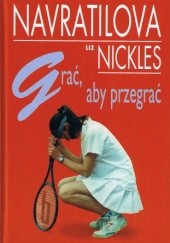 Okładka książki Grać, aby przegrać Martina Navrátilová, Liz Nickles