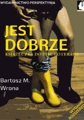 Okładka książki Jest dobrze. Książeczka do psychoterapii (wydanie uzupełnione) Bartosz M. Wrona
