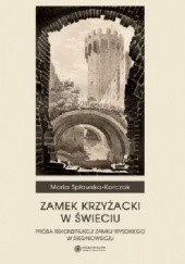 Okładka książki Zamek Krzyżacki w Świeciu. Próba rekonstrukcji zamku wysokiego w średniowieczu Maria Spławska-Korczak