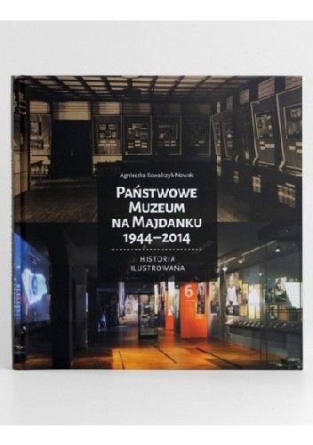 Okładka książki Państwowe Muzeum na Majdanku 1944-2014 Historia Ilustrowana Agnieszka Kowalczyk-Nowak