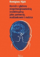 Okładka książki Dorośli z głębszą niepełnosprawnością intelektualną jako partnerzy, małżonkowie i rodzice Remigiusz Kijak