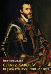 Okładka książki Cesarz Karol V. Klęska polityki, triumf idei Filip Kubiaczyk