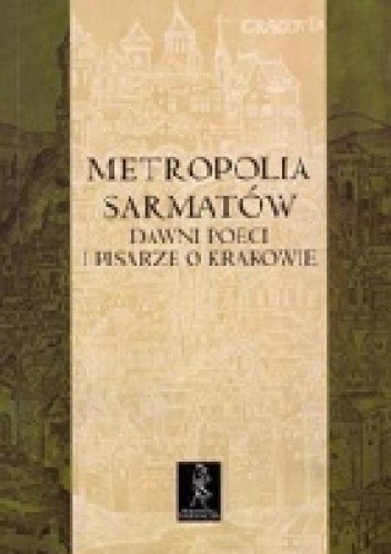 Okładka książki Metropolia Sarmatów. Dawni poeci i pisarze o Krakowie Elwira Buszewicz