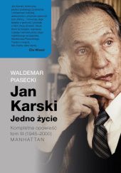 Okładka książki Jan Karski. Jedno życie. Kompletna opowieść. Tom III (1945–2000) MANHATTAN Waldemar Piasecki