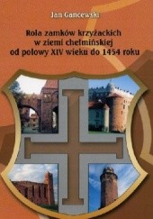 Okładka książki Rola zamków krzyżackich w ziemi chełmińskiej od połowy XIV wieku do 1454 roku. Studia nad gospodarką Jan Gancewski