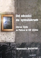 Okładka książki Od obcości do symulakrum. Obraz Żyda w Polsce w XX wieku Ireneusz Jeziorski