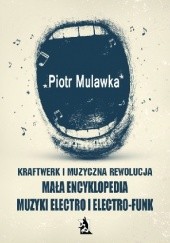 Okładka książki Kraftwerk i muzyczna rewolucja. Mała encyklopedia muzyki electro i electro-funk Piotr Mulawka