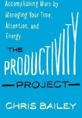 Okładka książki The Productivity Project: Accomplishing More by Managing Your Time, Attention, and Energy Chris Bailey
