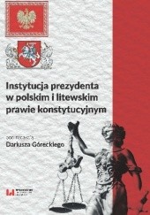 Okładka książki Instytucja prezydenta w polskim i litewskim prawie konstytucyjnym Dariusz Górecki, praca zbiorowa