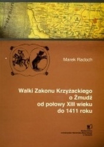 Okładka książki Walki Zakonu Krzyżackiego o Żmudź od połowy XIII wieku do 1411 roku Marek Radoch