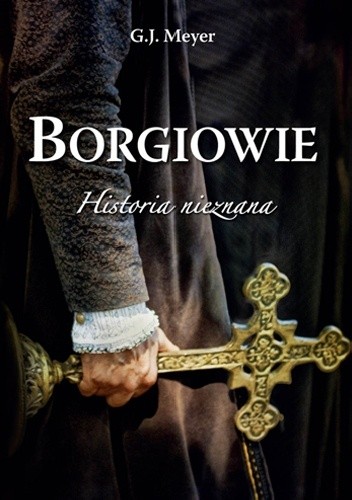 Okładka książki Borgiowie. Historia nieznana G.J. Meyer