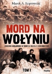 Okładka książki Mord na Wołyniu. Zbrodnie ukraińskie w świetle relacji i dokumentów. Tom 1 Marek A. Koprowski
