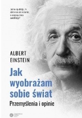 Okładka książki Jak wyobrażam sobie świat. Przemyślenia i opinie Albert Einstein
