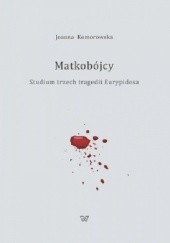 Okładka książki Matkobójcy. Studium trzech tragedii Eurypidesa Joanna Komorowska (filologia klasyczna)